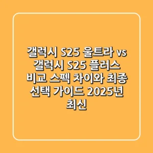 갤럭시 S25 울트라 vs 갤럭시 S25 플러스 비교: 스펙 차이와 최종 선택 가이드 (2025년 최신!)
