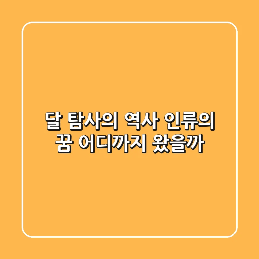 달 탐사의 역사: 인류의 꿈, 어디까지 왔을까?