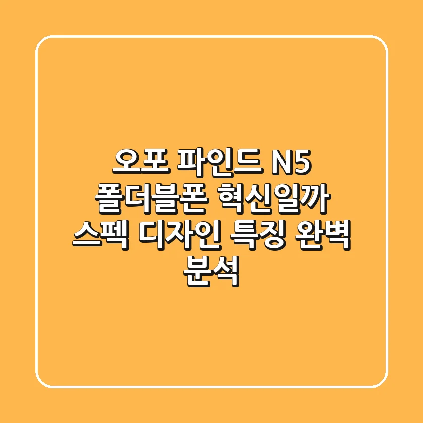 오포 파인드 N5: 폴더블폰, 혁신일까? 스펙, 디자인, 특징 완벽 분석