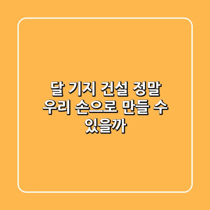 달 기지 건설: 정말 우리 손으로 만들 수 있을까?🚀