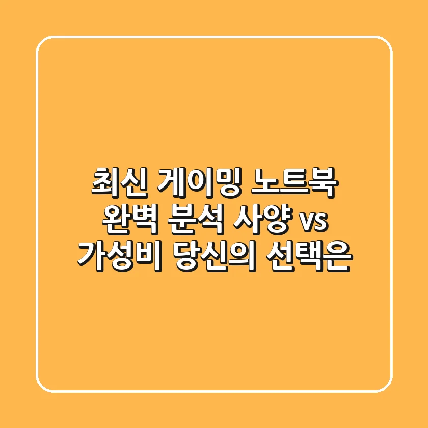 최신 게이밍 노트북 완벽 분석 - 사양 vs 가성비, 당신의 선택은?