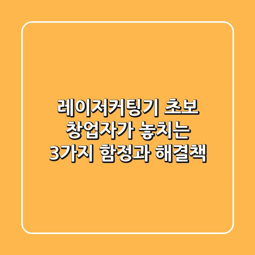 레이저커팅기 : 초보 창업자가 놓치는 3가지 함정과 해결책