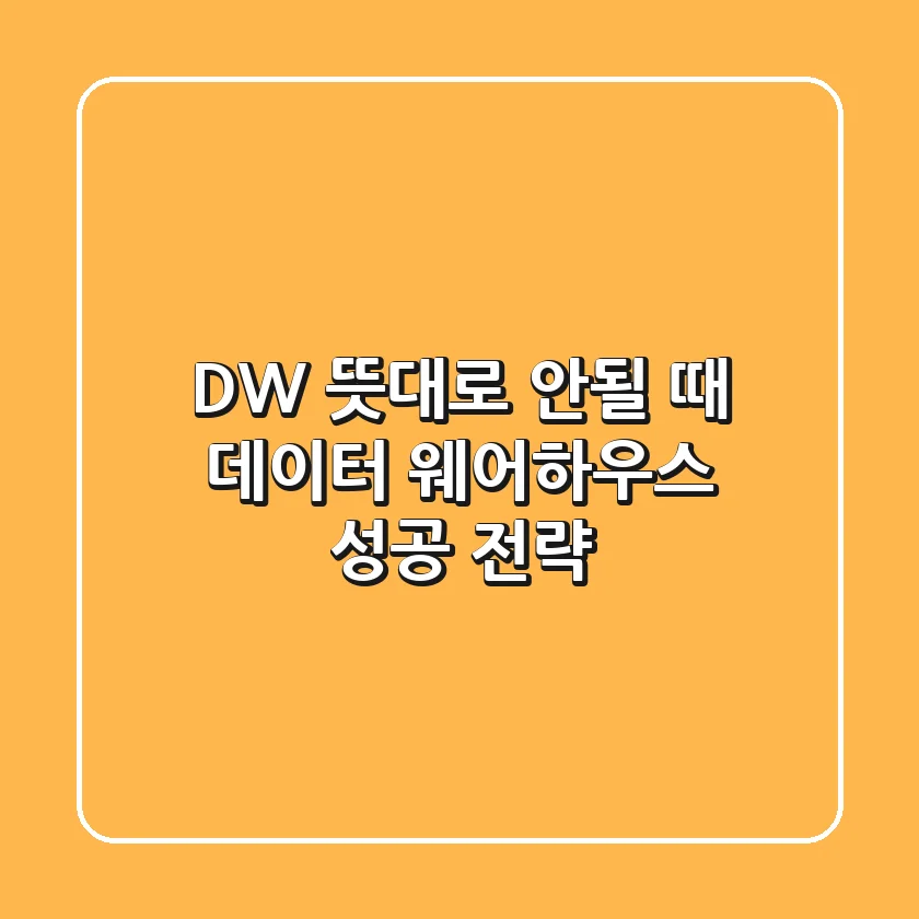 DW 뜻대로 안될 때? 데이터 웨어하우스 성공 전략