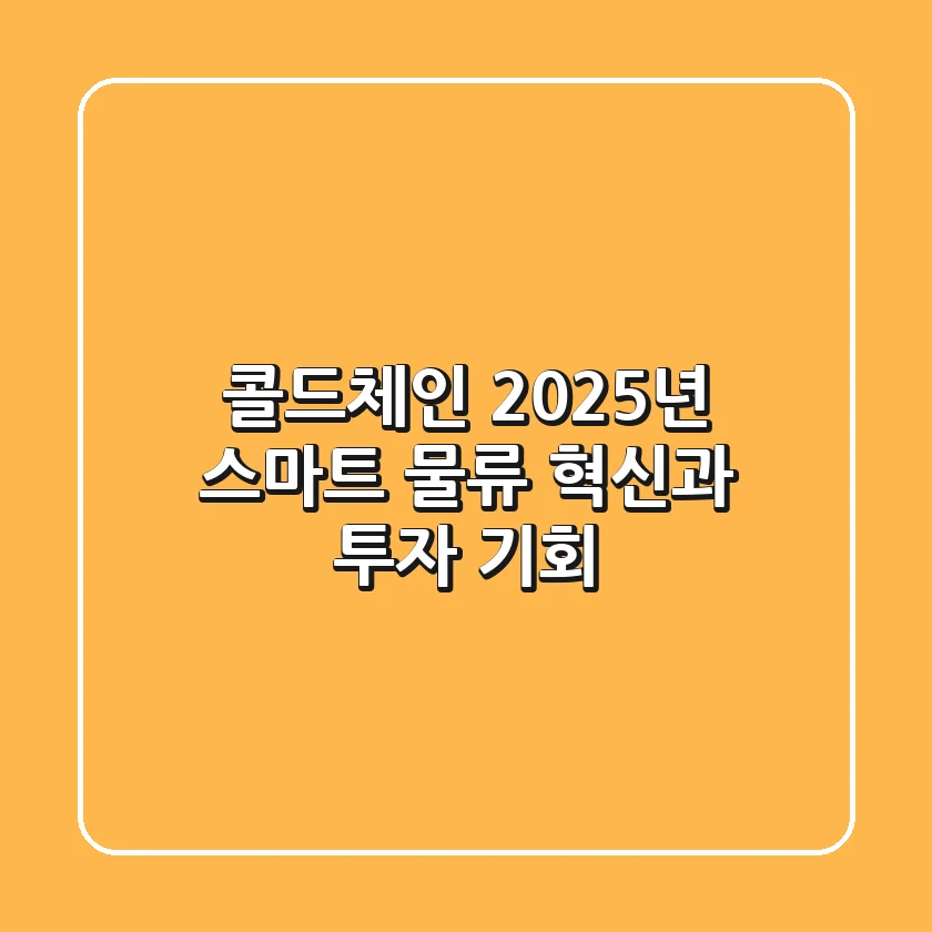 콜드체인, 2025년 스마트 물류 혁신과 투자 기회