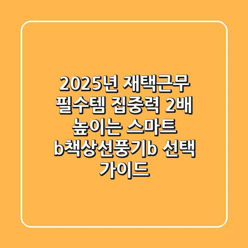 2025년 재택근무 필수템! 집중력 2배 높이는 스마트 <b>책상선풍기</b> 선택 가이드