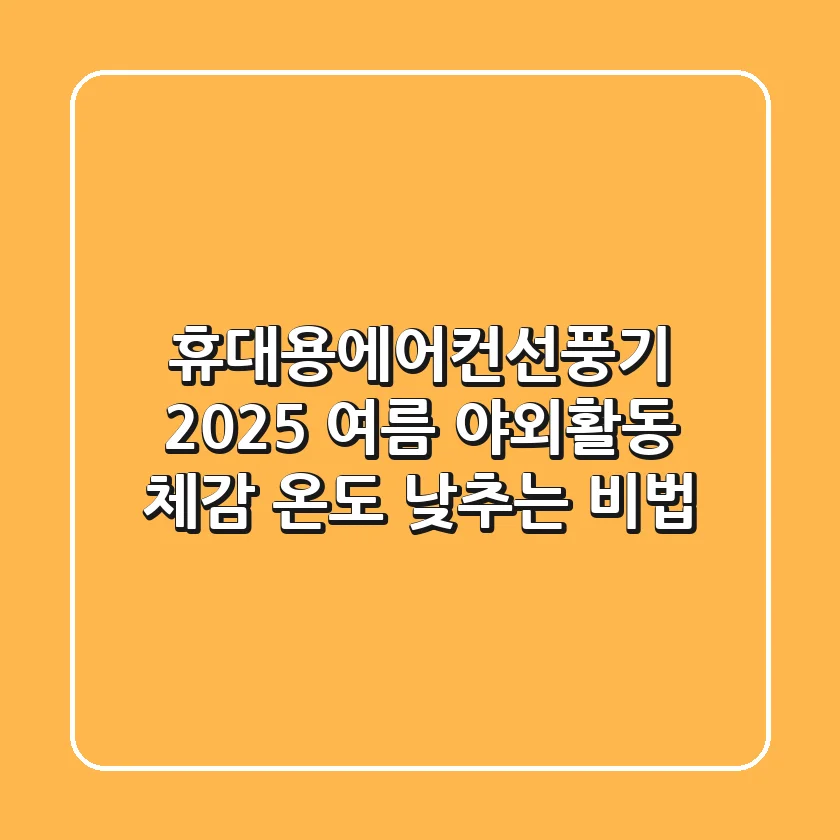 휴대용에어컨선풍기: 2025 여름 야외활동, 체감 온도 낮추는 비법