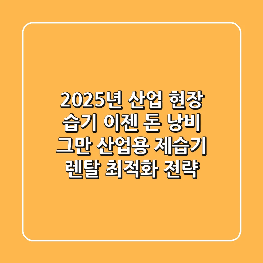 2025년 산업 현장 습기, 이젠 돈 낭비 그만! 산업용 제습기 렌탈 최적화 전략