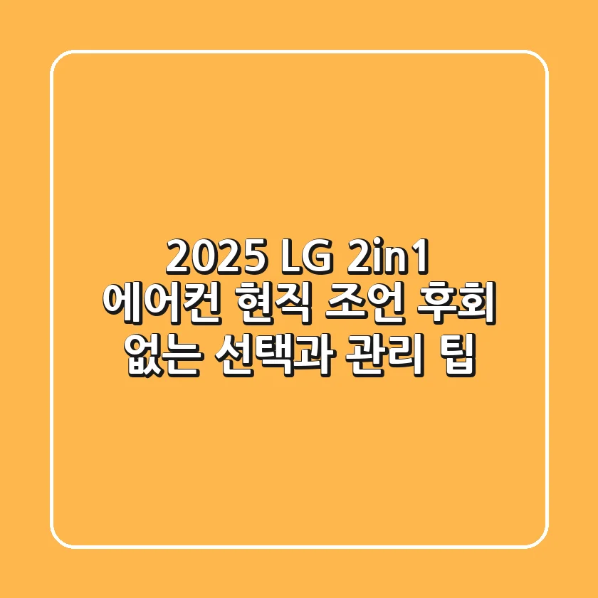 2025 LG 2in1 에어컨, 현직 조언! 후회 없는 선택과 관리 팁