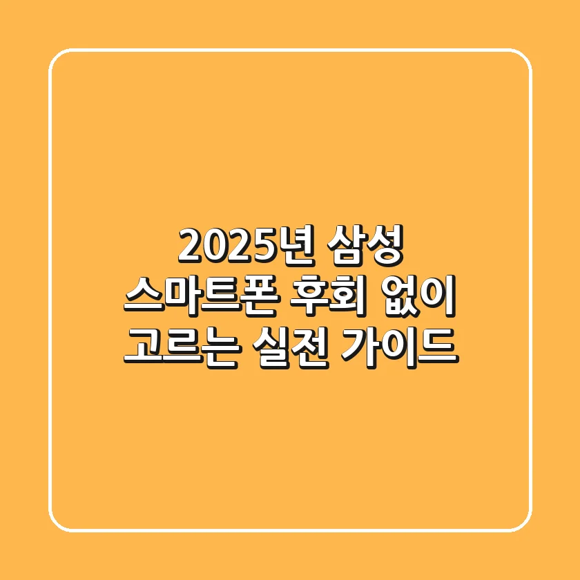 2025년 삼성 스마트폰, 후회 없이 고르는 실전 가이드