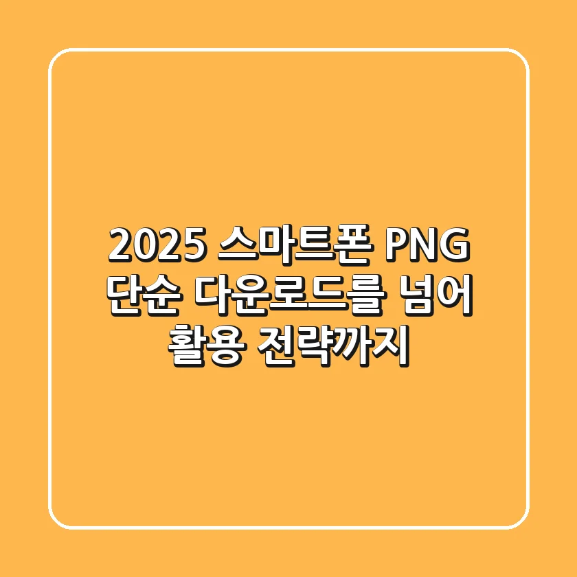 2025 스마트폰 PNG, 단순 다운로드를 넘어 활용 전략까지!