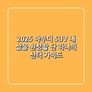 2025 아우디 SUV, 내 삶을 완성할 단 하나의 선택 가이드