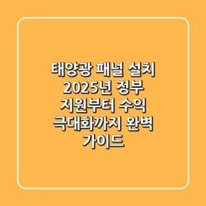 태양광 패널 설치, 2025년 정부 지원부터 수익 극대화까지 완벽 가이드