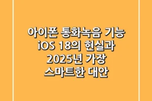 아이폰 통화녹음 기능: iOS 18의 현실과 2025년 가장 스마트한 대안