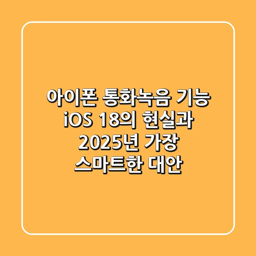 아이폰 통화녹음 기능: iOS 18의 현실과 2025년 가장 스마트한 대안