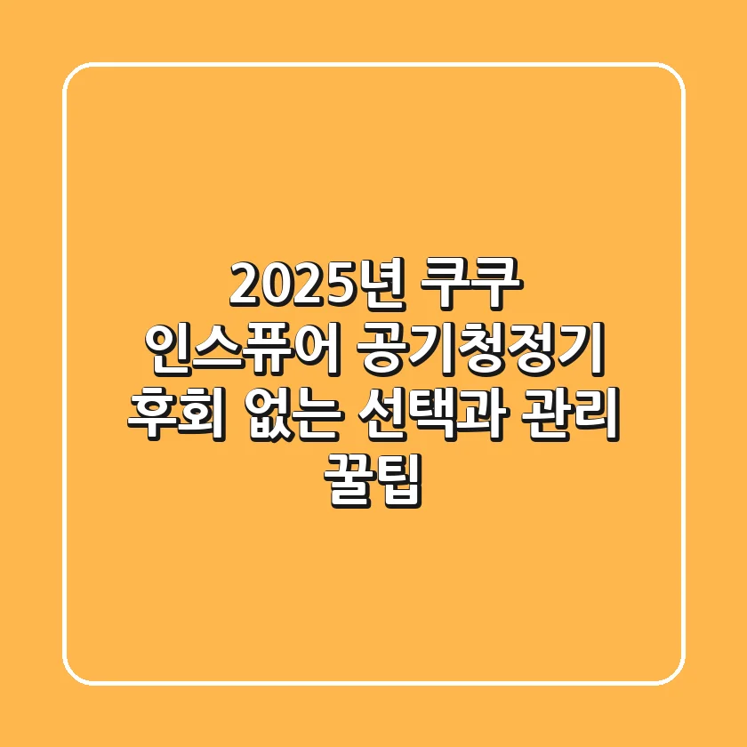 2025년 쿠쿠 인스퓨어 공기청정기, 후회 없는 선택과 관리 꿀팁!