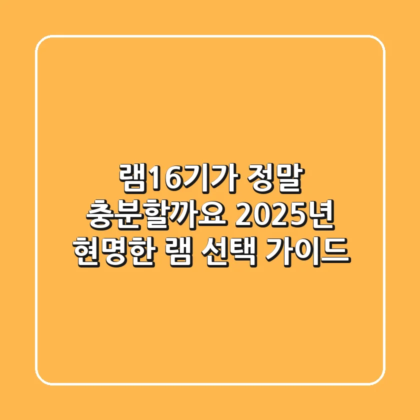 램16기가, 정말 충분할까요? 2025년 현명한 램 선택 가이드