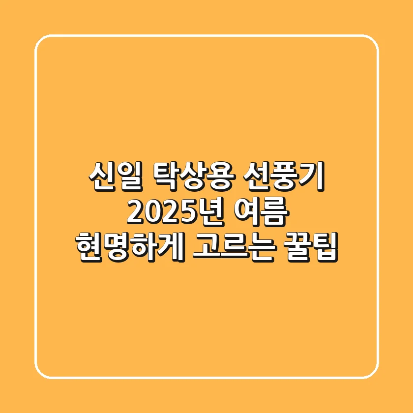 신일 탁상용 선풍기, 2025년 여름 현명하게 고르는 꿀팁