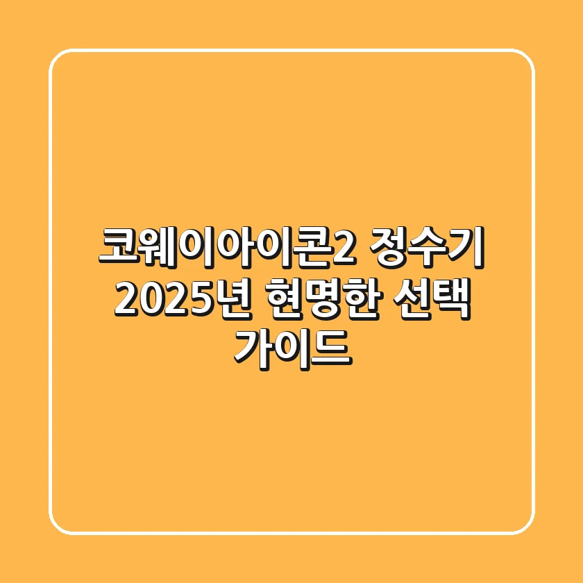 코웨이아이콘2 정수기, 2025년 현명한 선택 가이드