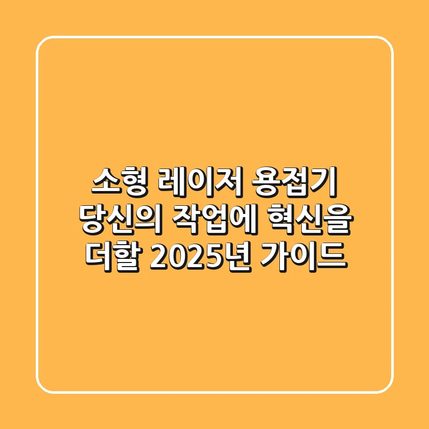 소형 레이저 용접기, 당신의 작업에 혁신을 더할 2025년 가이드