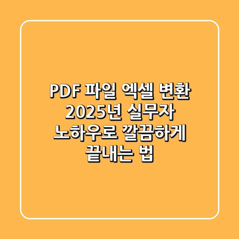 PDF 파일 엑셀 변환, 2025년 실무자 노하우로 깔끔하게 끝내는 법