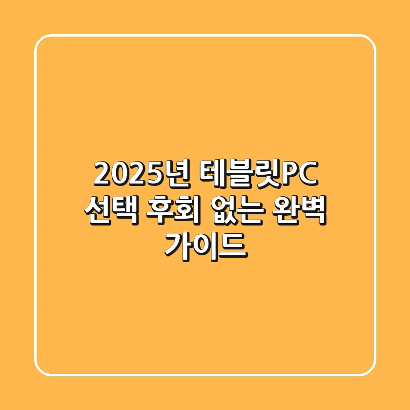 2025년 테블릿PC 선택, 후회 없는 완벽 가이드