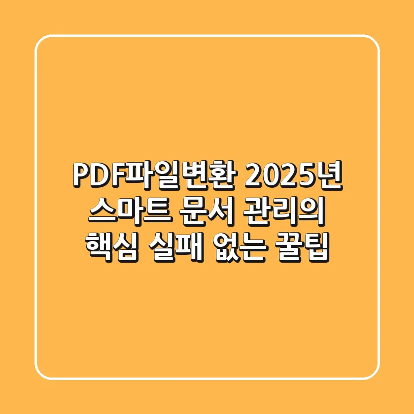 PDF파일변환, 2025년 스마트 문서 관리의 핵심 (실패 없는 꿀팁)
