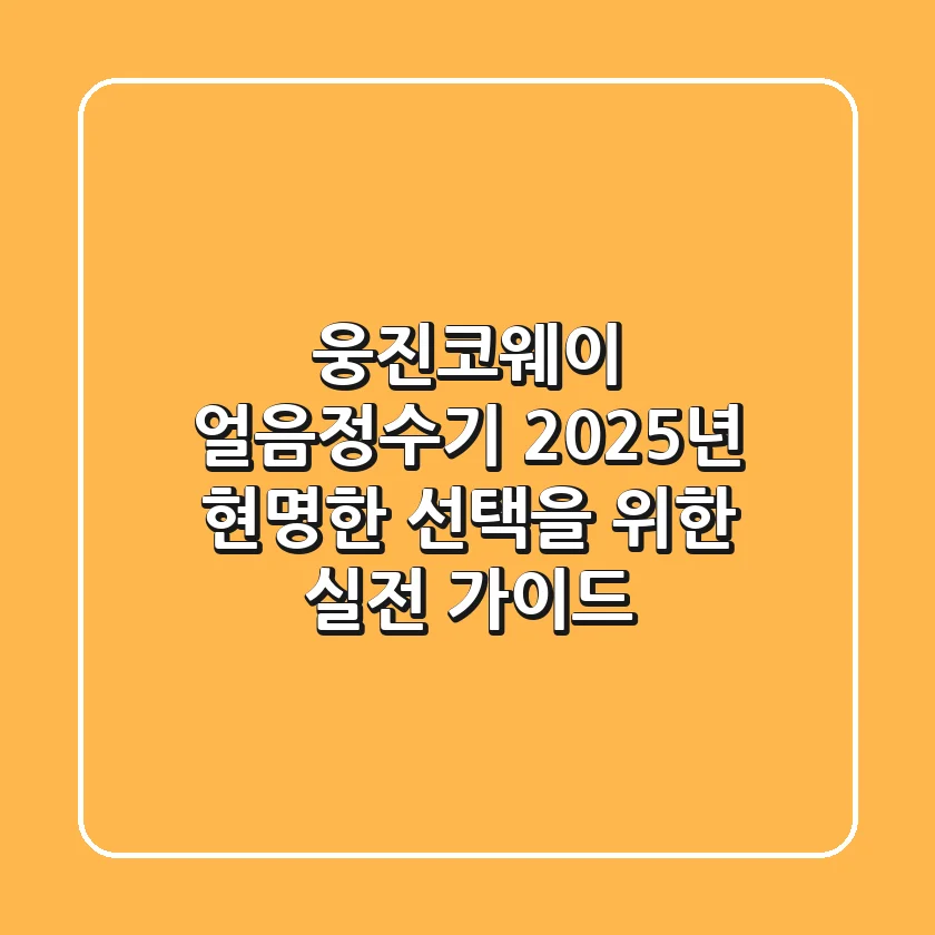 웅진코웨이 얼음정수기, 2025년 현명한 선택을 위한 실전 가이드