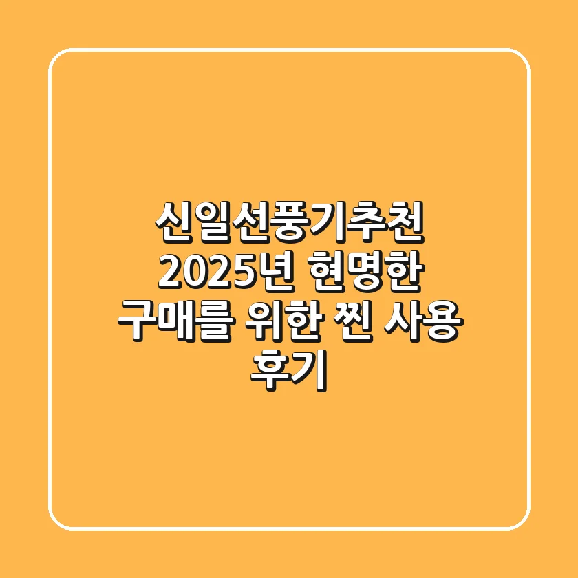 신일선풍기추천, 2025년 현명한 구매를 위한 찐 사용 후기