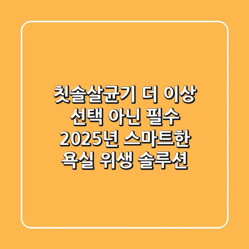 칫솔살균기, 더 이상 선택 아닌 필수! 2025년 스마트한 욕실 위생 솔루션