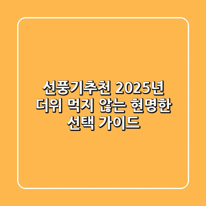 선풍기추천: 2025년, 더위 먹지 않는 현명한 선택 가이드