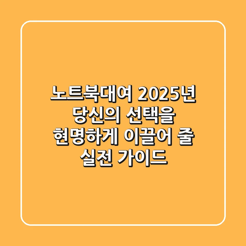 노트북대여, 2025년 당신의 선택을 현명하게 이끌어 줄 실전 가이드