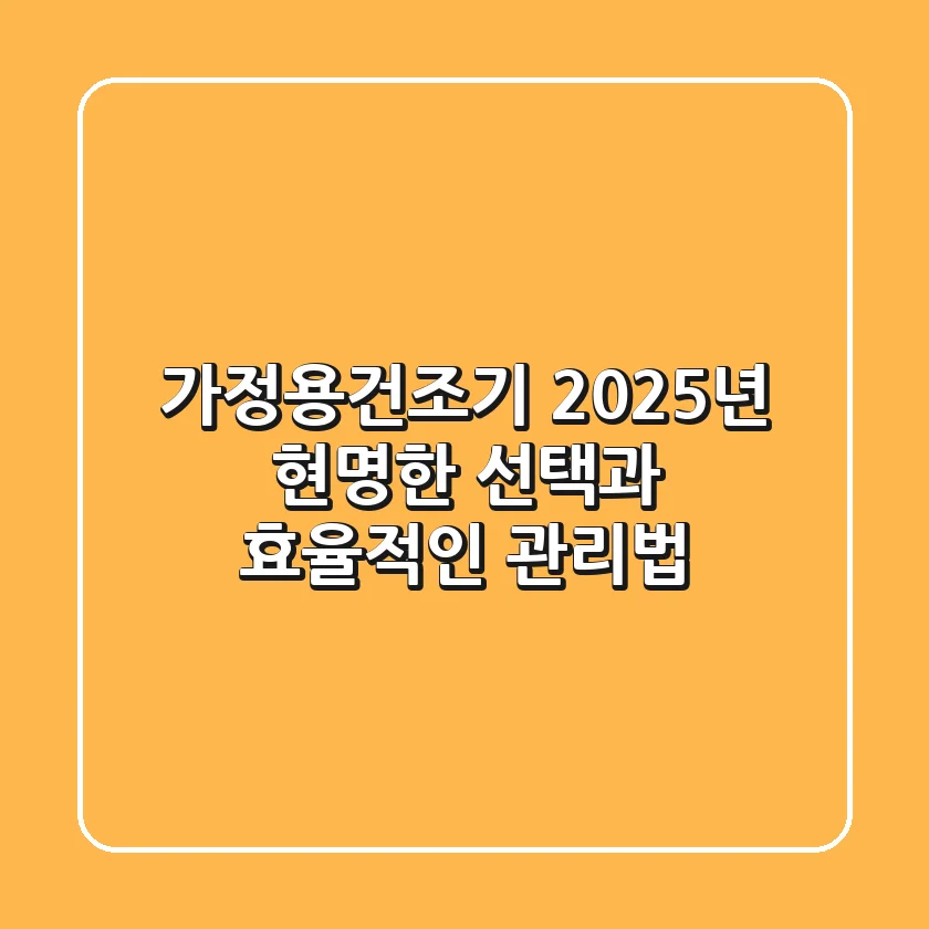 가정용건조기, 2025년 현명한 선택과 효율적인 관리법