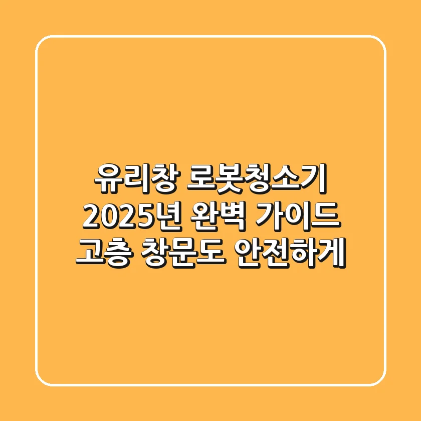 유리창 로봇청소기, 2025년 완벽 가이드! 고층 창문도 안전하게
