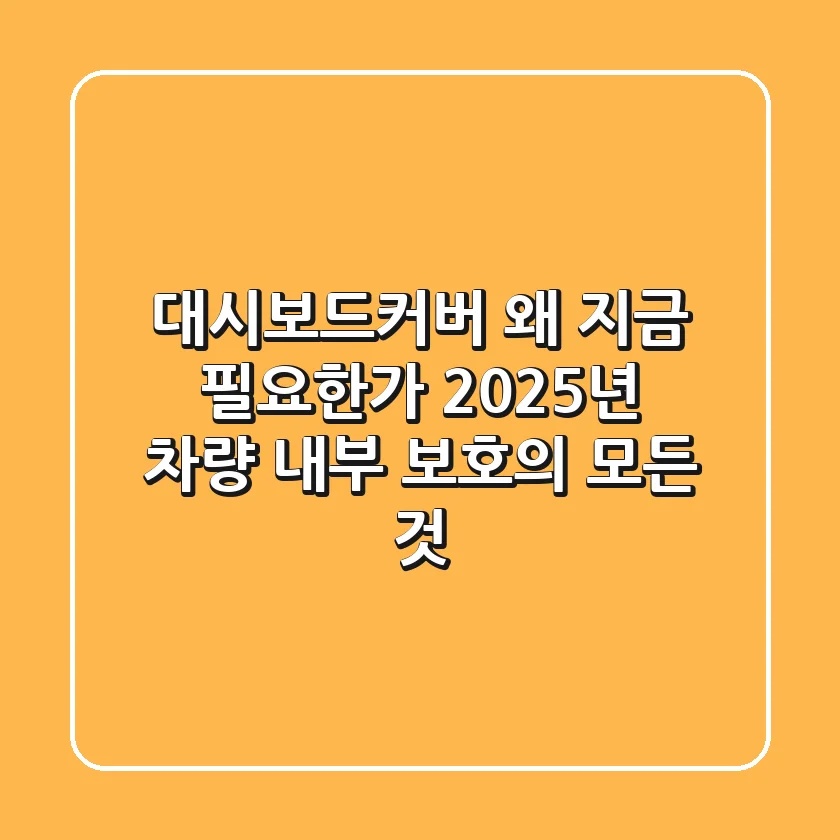 대시보드커버, 왜 지금 필요한가? 2025년 차량 내부 보호의 모든 것