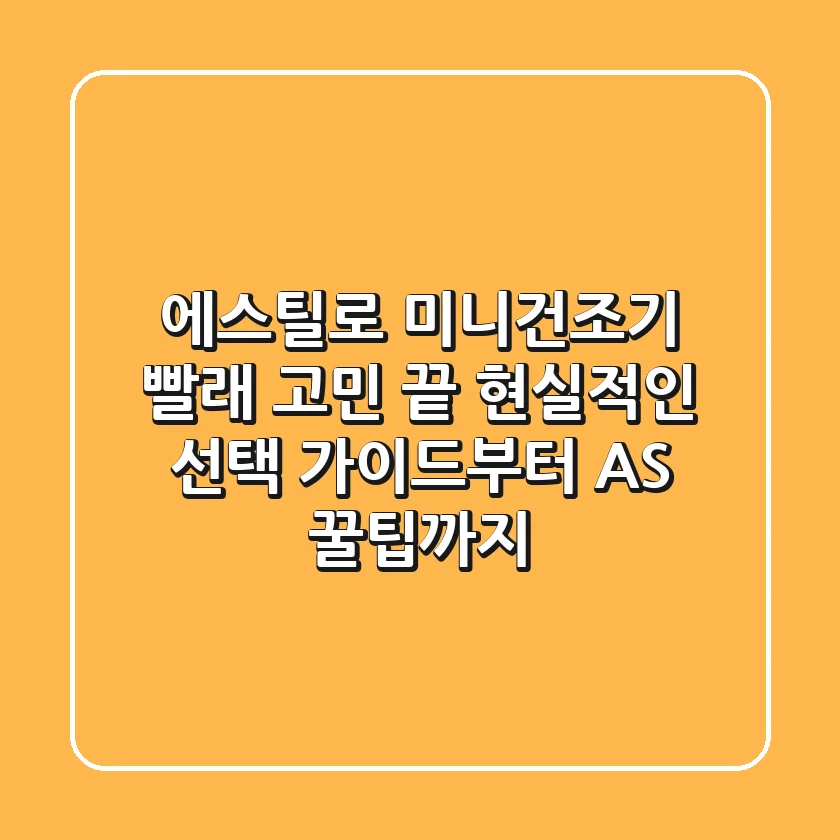 에스틸로 미니건조기, 빨래 고민 끝! 현실적인 선택 가이드부터 AS 꿀팁까지