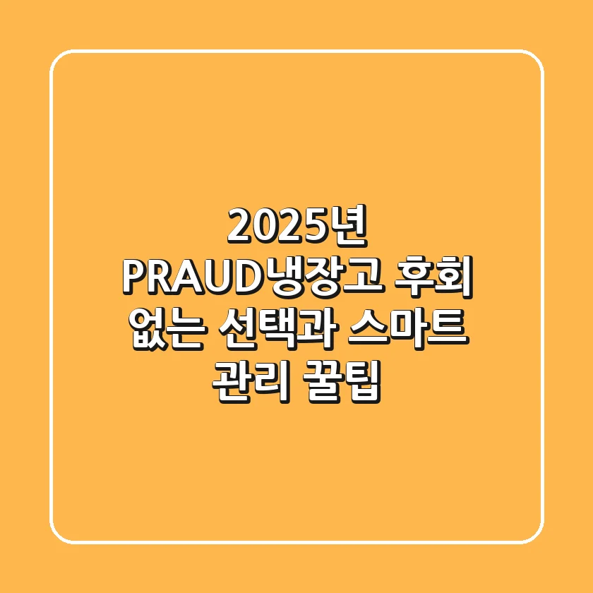 2025년 PRAUD냉장고, 후회 없는 선택과 스마트 관리 꿀팁