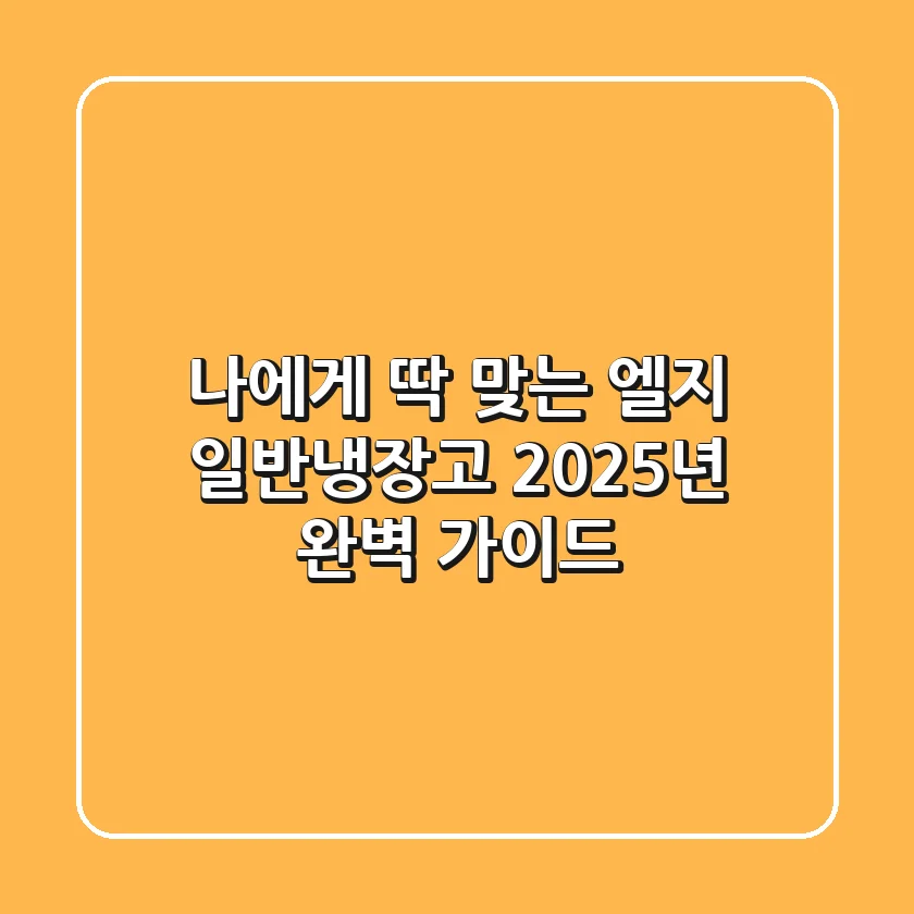 나에게 딱 맞는 엘지 일반냉장고 2025년 완벽 가이드