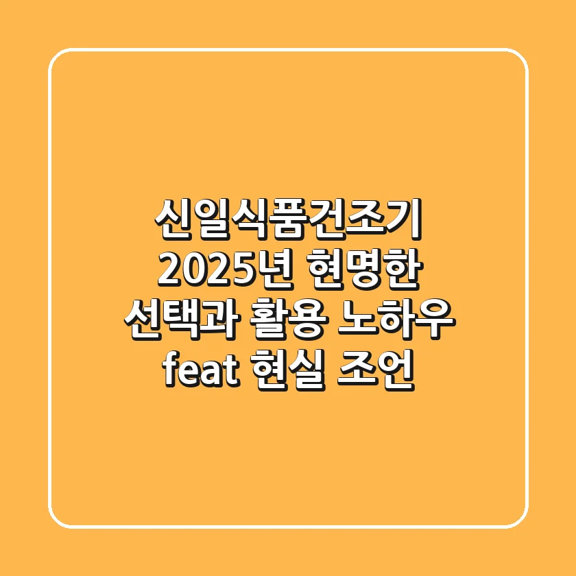 신일식품건조기, 2025년 현명한 선택과 활용 노하우 (feat. 현실 조언)