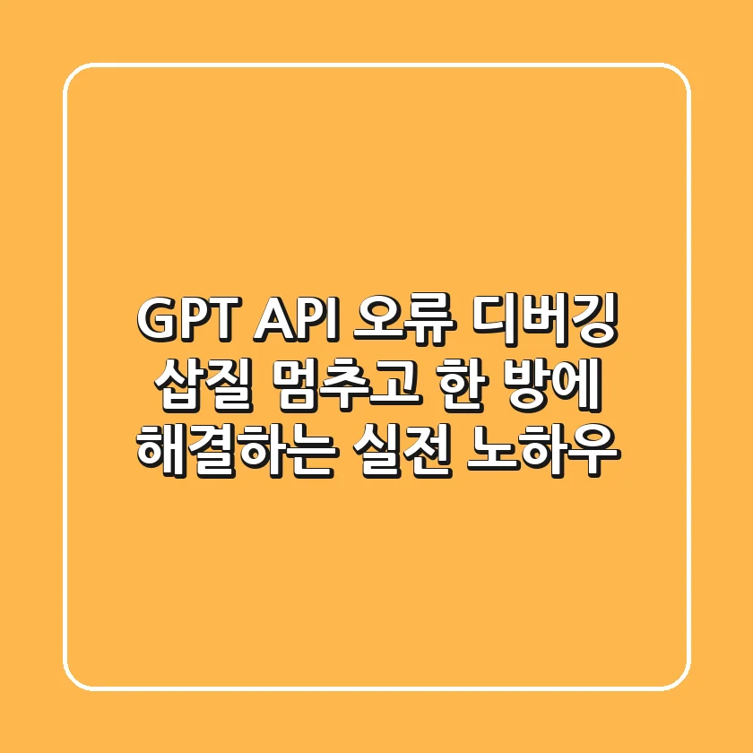 GPT API 오류 디버깅, 삽질 멈추고 한 방에 해결하는 실전 노하우