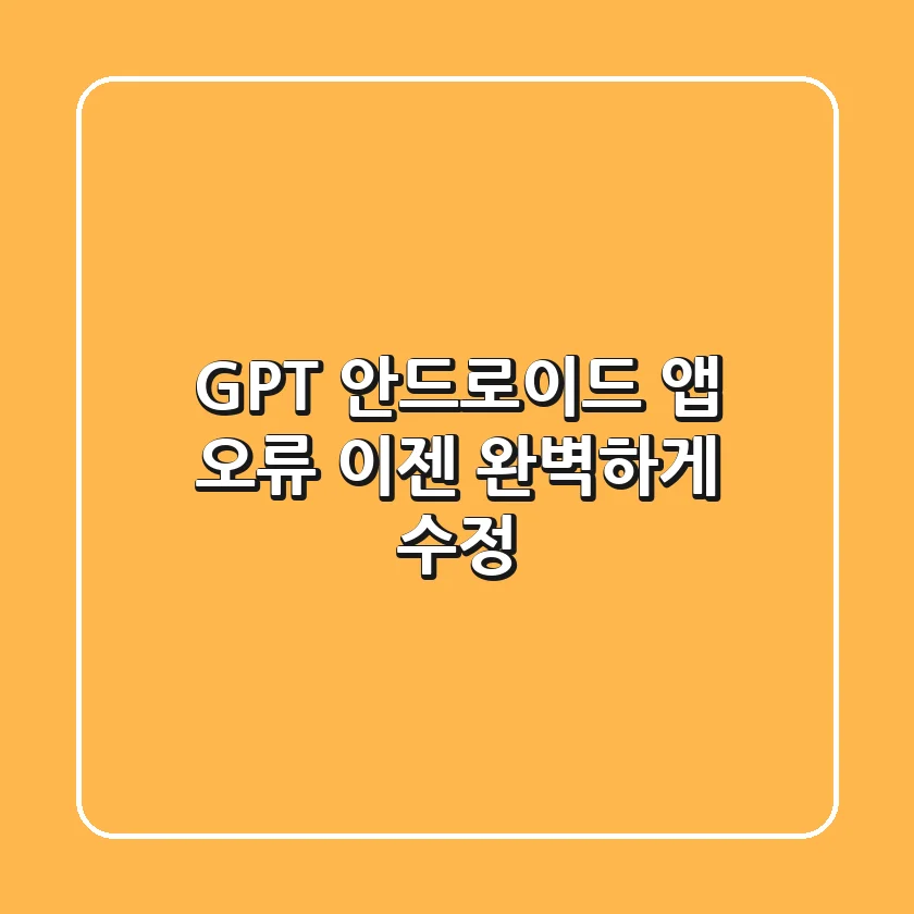 GPT 안드로이드 앱 오류, 이젠 완벽하게 수정!