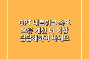 GPT 네트워크 속도 오류 개선, 더 이상 답답해하지 마세요!