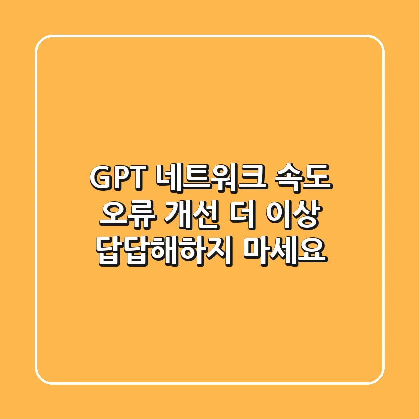 GPT 네트워크 속도 오류 개선, 더 이상 답답해하지 마세요!