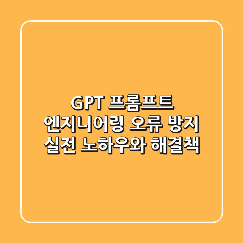 GPT 프롬프트 엔지니어링 오류 방지: 실전 노하우와 해결책