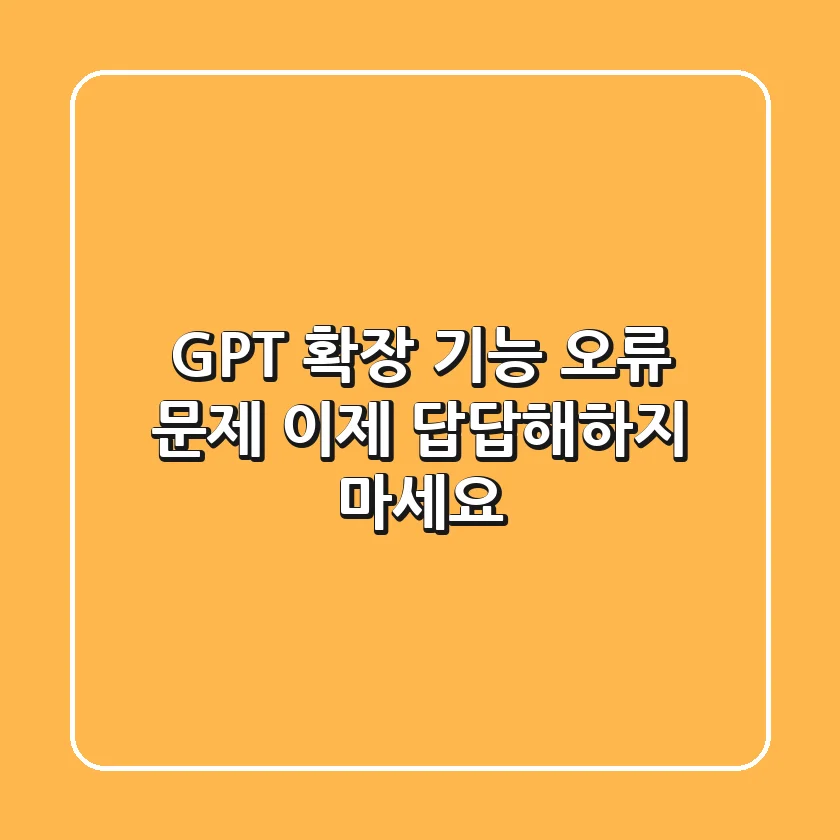 GPT 확장 기능 오류 문제, 이제 답답해하지 마세요!