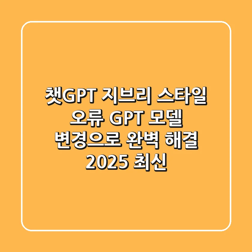 챗GPT 지브리 스타일 오류? GPT 모델 변경으로 완벽 해결! (2025 최신)