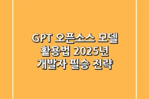 GPT 오픈소스 모델 활용법: 2025년 개발자 필승 전략