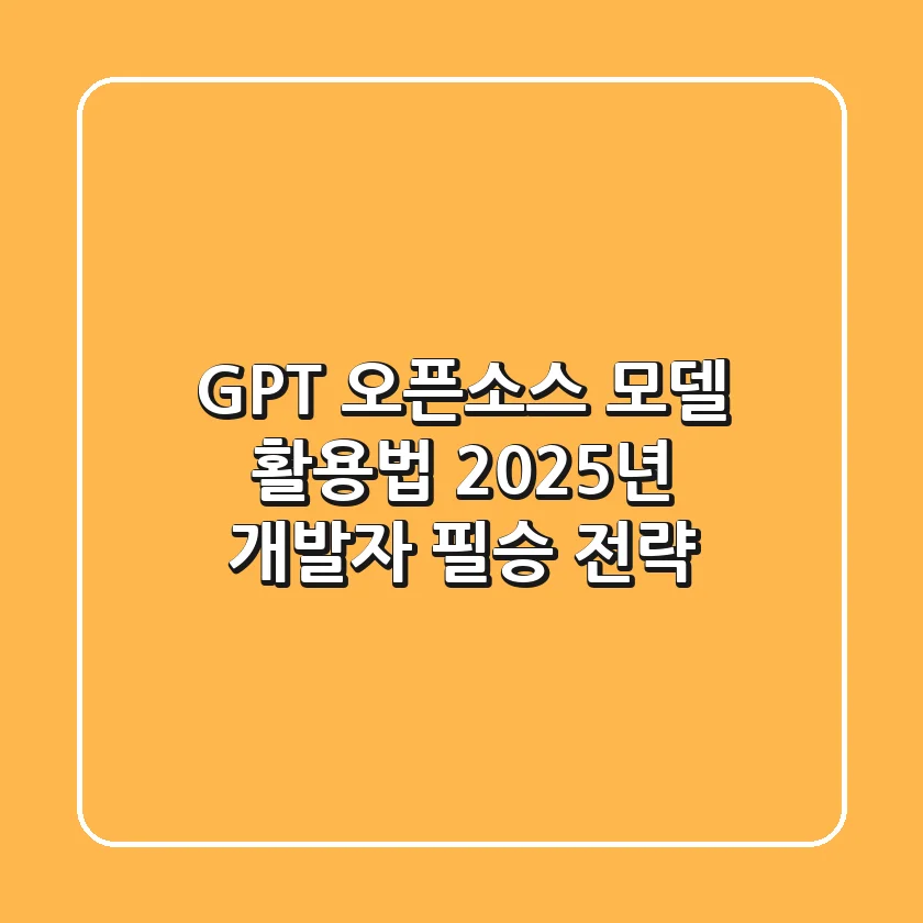 GPT 오픈소스 모델 활용법: 2025년 개발자 필승 전략
