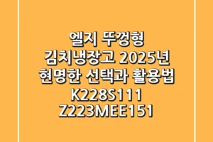 엘지 뚜껑형 김치냉장고, 2025년 현명한 선택과 활용법 (K228S111, Z223MEE151)
