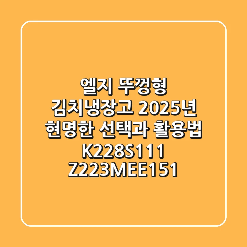 엘지 뚜껑형 김치냉장고, 2025년 현명한 선택과 활용법 (K228S111, Z223MEE151)