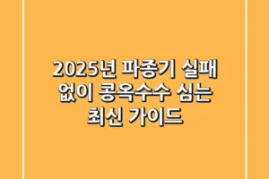 2025년 파종기, 실패 없이 콩·옥수수 심는 최신 가이드